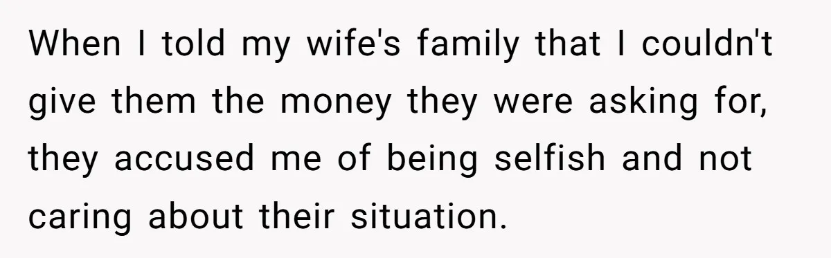When I told my wife's family that I couldn't give them the money they were asking for, they accused me of being selfish and not caring about their situation.