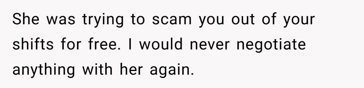 She was trying to scam you out of your shifts for free. I would never negotiate anything with her again.