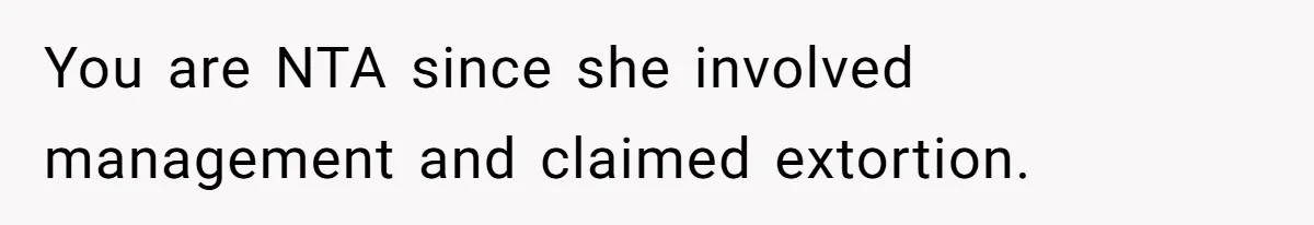 You are NTA since she involved management and claimed extortion.