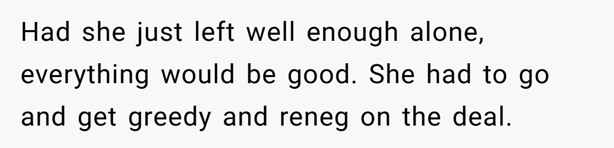 Had she just left well enough alone, everything would be good. She had to go and get greedy and reneg on the deal.