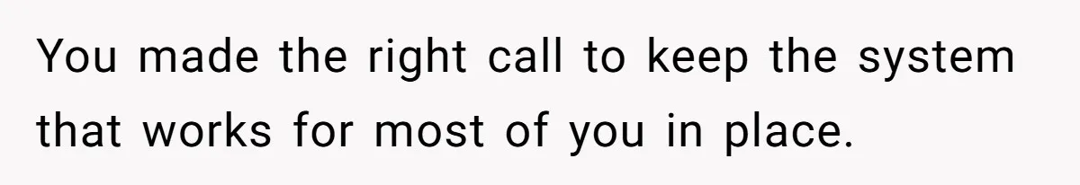 You made the right call to keep the system that works for most of you in place.