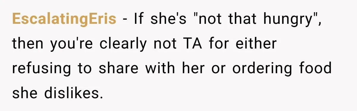 EscalatingEris − If she's "not that hungry", then you're clearly not TA for either refusing to share with her or ordering food she dislikes.