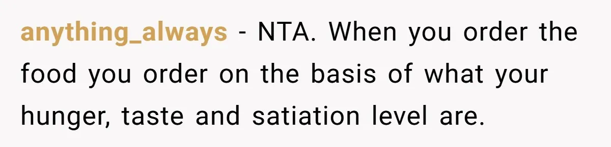 anything_always − NTA. When you order the food you order on the basis of what your hunger, taste and satiation level are.