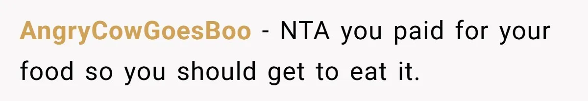 AngryCowGoesBoo − NTA you paid for your food so you should get to eat it.