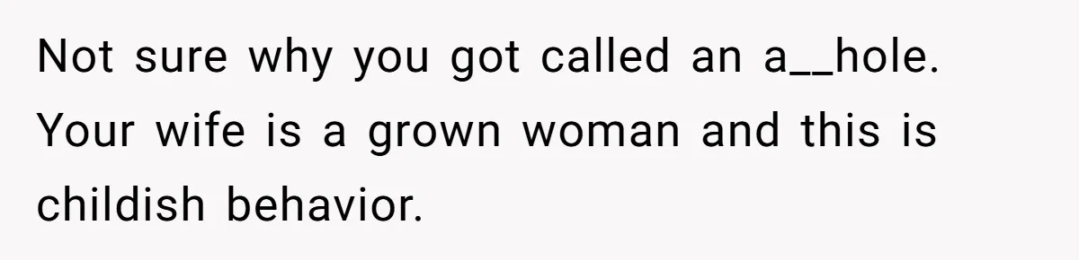 Not sure why you got called an a__hole. Your wife is a grown woman and this is childish behavior.
