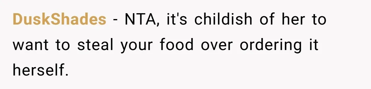 DuskShades − NTA, it's childish of her to want to steal your food over ordering it herself.