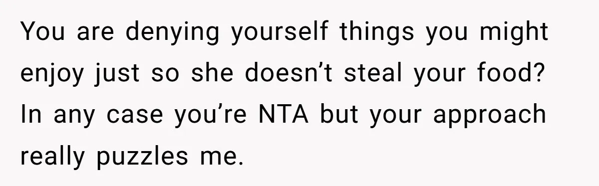You are denying yourself things you might enjoy just so she doesn’t steal your food? In any case you’re NTA but your approach really puzzles me.