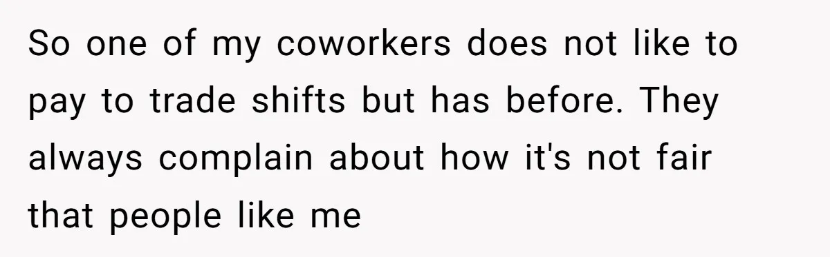 So one of my coworkers does not like to pay to trade shifts but has before. They always complain about how it's not fair that people like me
