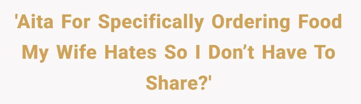 'AITA for specifically ordering food my wife hates so I don’t have to share?'