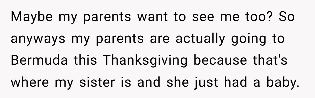 Maybe my parents want to see me too? So anyways my parents are actually going to Bermuda this Thanksgiving because that's where my sister is and she just had a...