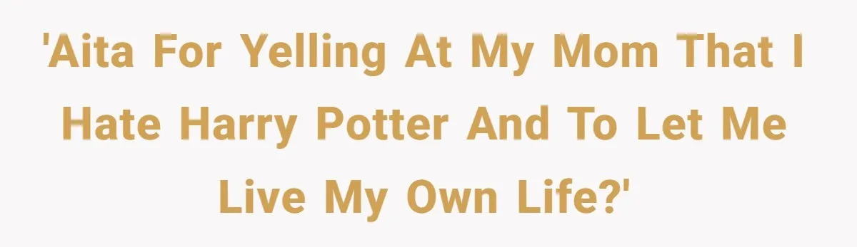 'AITA for yelling at my mom that I hate Harry Potter and to LET ME LIVE MY OWN LIFE?'