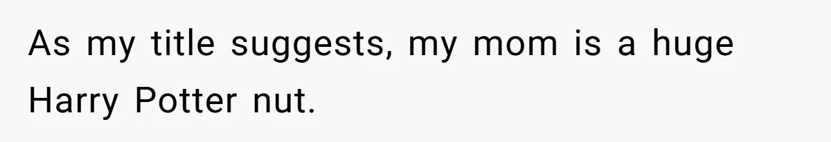 As my title suggests, my mom is a huge Harry Potter nut.