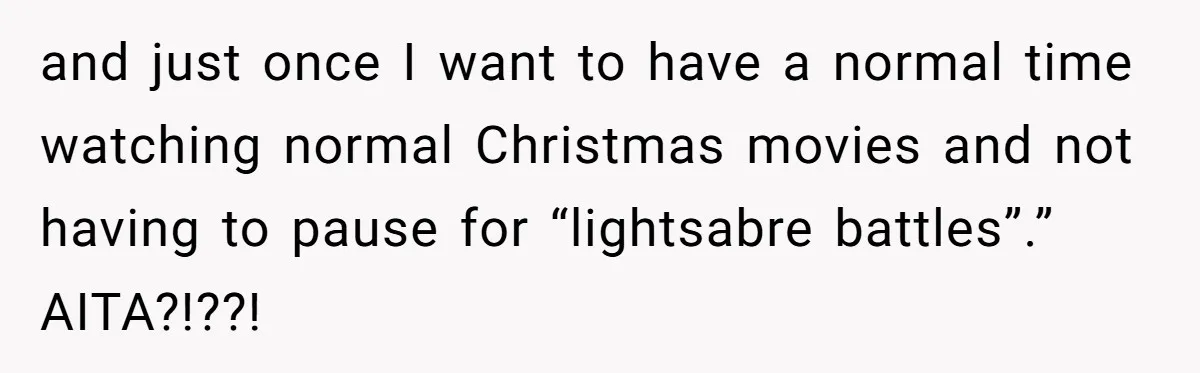 and just once I want to have a normal time watching normal Christmas movies and not having to pause for “lightsabre battles”.” AITA?!??!