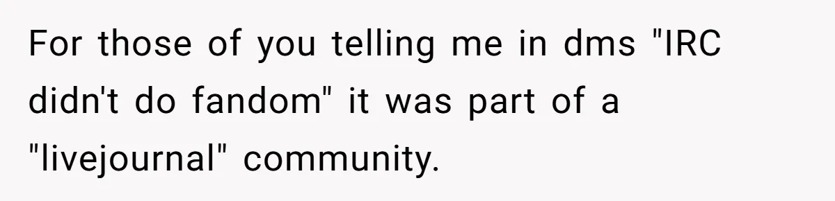 For those of you telling me in dms "IRC didn't do fandom" it was part of a "livejournal" community.