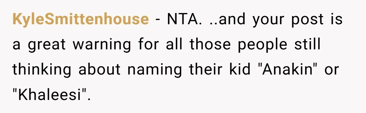 KyleSmittenhouse − NTA. ..and your post is a great warning for all those people still thinking about naming their kid "Anakin" or "Khaleesi".