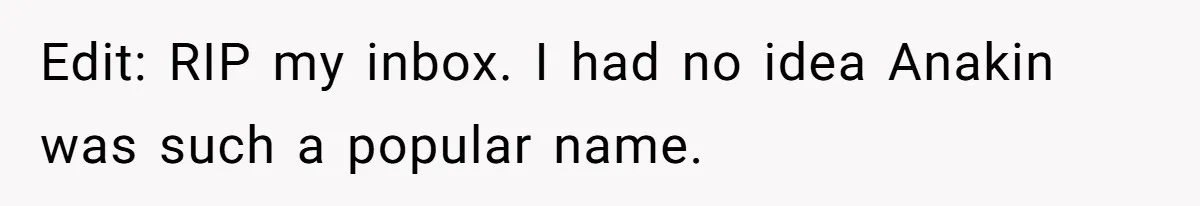 Edit: RIP my inbox. I had no idea Anakin was such a popular name.