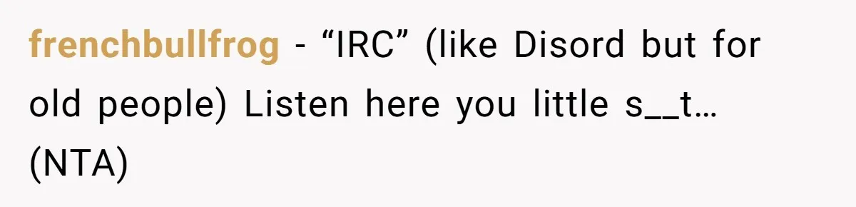 frenchbullfrog − “IRC” (like Disord but for old people) Listen here you little s__t… (NTA)