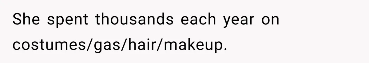 She spent thousands each year on costumes/gas/hair/makeup.