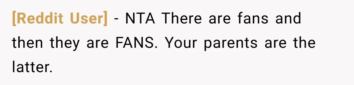 [Reddit User] − NTA There are fans and then they are FANS. Your parents are the latter.