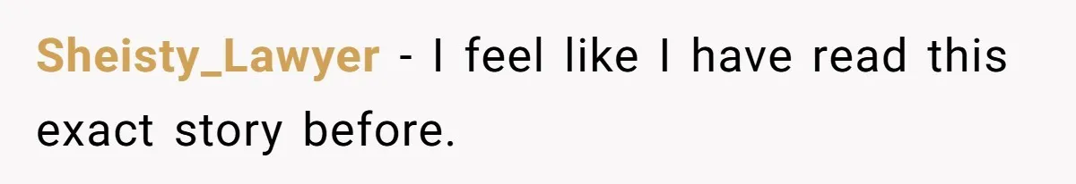 Sheisty_Lawyer − I feel like I have read this exact story before.