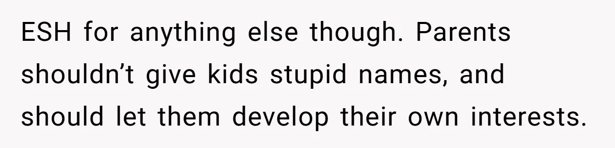 ESH for anything else though. Parents shouldn’t give kids stupid names, and should let them develop their own interests.