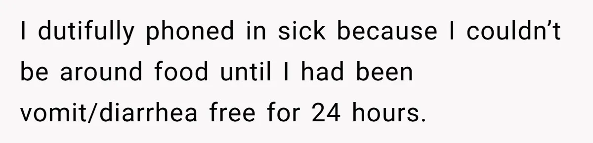 Worker Meets Boss' Doctor's Note Requirement And Ends Up With Surprise Weeklong Paid Vacation I dutifully phoned in sick because I couldn’t be around food until I had been vomit/diarrhea free for 24 hours.