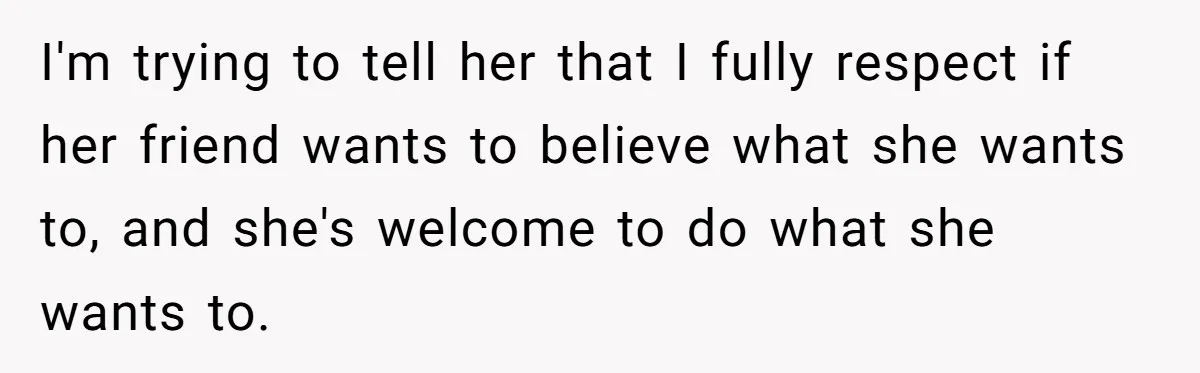 He Chose Not To Bow His Head During A Friend’s Prayer At Dinner, Is That Disrespectful? I'm trying to tell her that I fully respect if her friend wants to believe what she wants to, and she's welcome to do what she wants to.