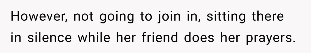 He Chose Not To Bow His Head During A Friend’s Prayer At Dinner, Is That Disrespectful? However, not going to join in, sitting there in silence while her friend does her prayers.