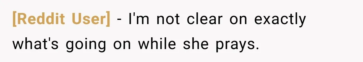 [Reddit User] − I'm not clear on exactly what's going on while she prays.
