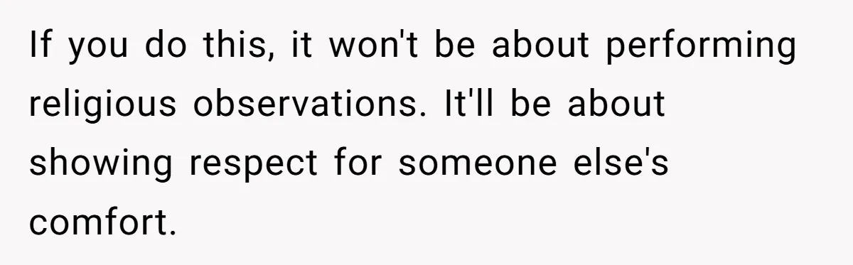 He Chose Not To Bow His Head During A Friend’s Prayer At Dinner, Is That Disrespectful? If you do this, it won't be about performing religious observations. It'll be about showing respect for someone else's comfort.