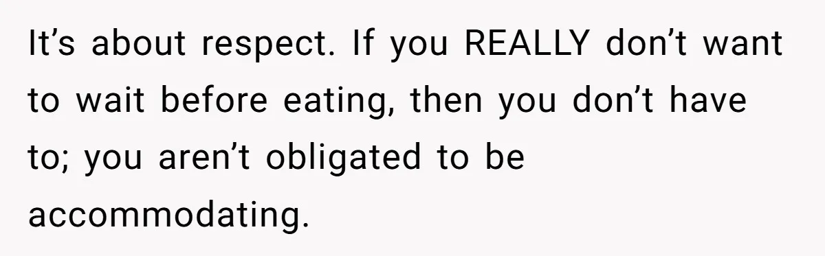 He Chose Not To Bow His Head During A Friend’s Prayer At Dinner, Is That Disrespectful? It’s about respect. If you REALLY don’t want to wait before eating, then you don’t have to; you aren’t obligated to be accommodating.