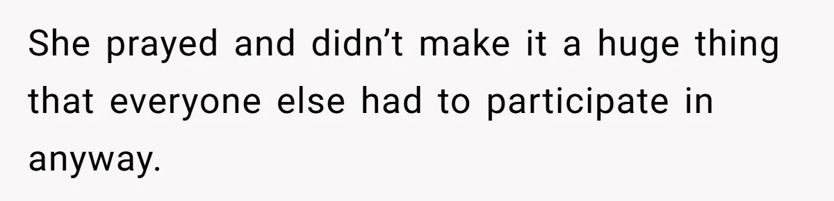He Chose Not To Bow His Head During A Friend’s Prayer At Dinner, Is That Disrespectful? She prayed and didn’t make it a huge thing that everyone else had to participate in anyway.