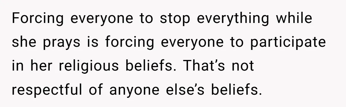 He Chose Not To Bow His Head During A Friend’s Prayer At Dinner, Is That Disrespectful? Forcing everyone to stop everything while she prays is forcing everyone to participate in her religious beliefs. That’s not respectful of anyone else’s beliefs.
