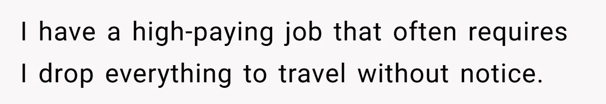 I have a high-paying job that often requires I drop everything to travel without notice.