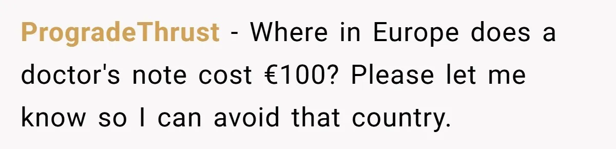 Worker Meets Boss' Doctor's Note Requirement And Ends Up With Surprise Weeklong Paid Vacation ProgradeThrust − Where in Europe does a doctor's note cost €100? Please let me know so I can avoid that country.