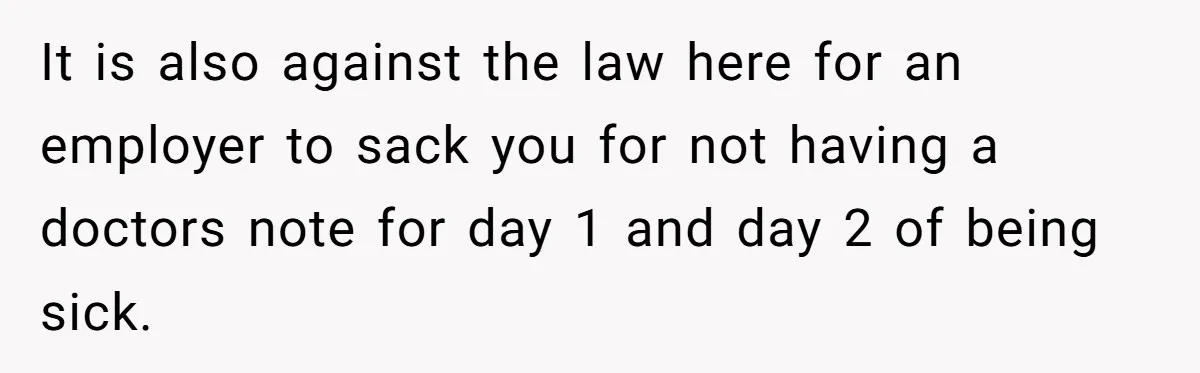 Worker Meets Boss' Doctor's Note Requirement And Ends Up With Surprise Weeklong Paid Vacation It is also against the law here for an employer to sack you for not having a doctors note for day 1 and day 2 of being sick.
