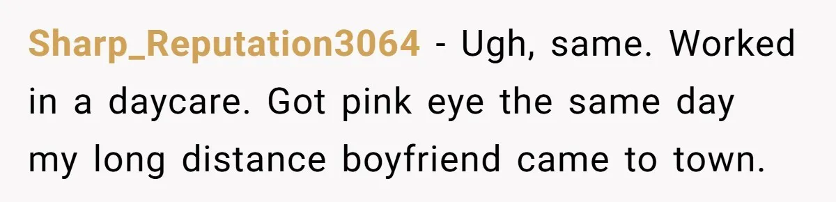 Worker Meets Boss' Doctor's Note Requirement And Ends Up With Surprise Weeklong Paid Vacation Sharp_Reputation3064 − Ugh, same. Worked in a daycare. Got pink eye the same day my long distance boyfriend came to town.