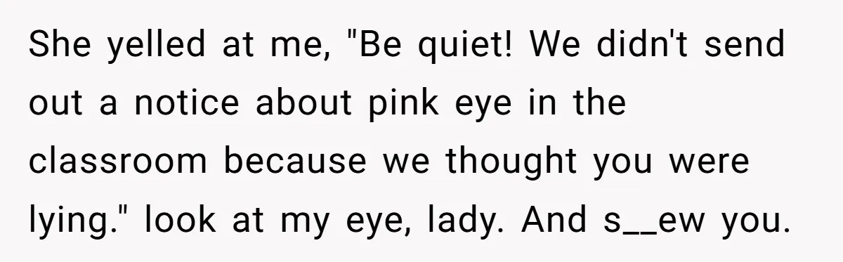 Worker Meets Boss' Doctor's Note Requirement And Ends Up With Surprise Weeklong Paid Vacation She yelled at me, "Be quiet! We didn't send out a notice about pink eye in the classroom because we thought you were lying." look at my eye, lady. And...