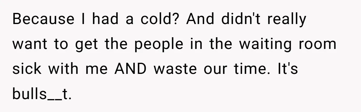 Worker Meets Boss' Doctor's Note Requirement And Ends Up With Surprise Weeklong Paid Vacation Because I had a cold? And didn't really want to get the people in the waiting room sick with me AND waste our time. It's bulls__t.
