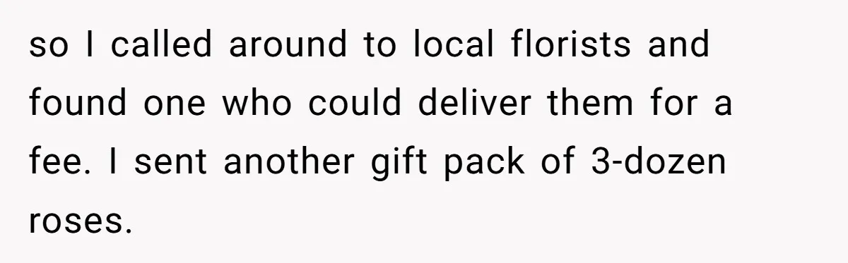 so I called around to local florists and found one who could deliver them for a fee. I sent another gift pack of 3-dozen roses.