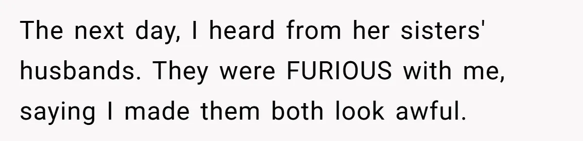 The next day, I heard from her sisters' husbands. They were FURIOUS with me, saying I made them both look awful.