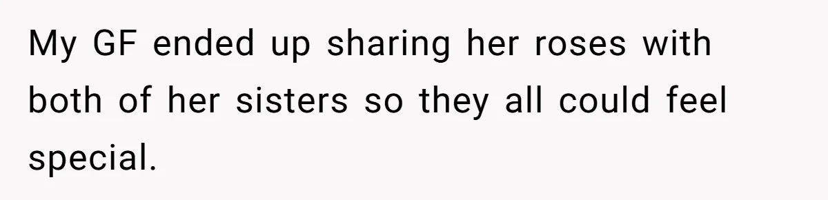 My GF ended up sharing her roses with both of her sisters so they all could feel special.