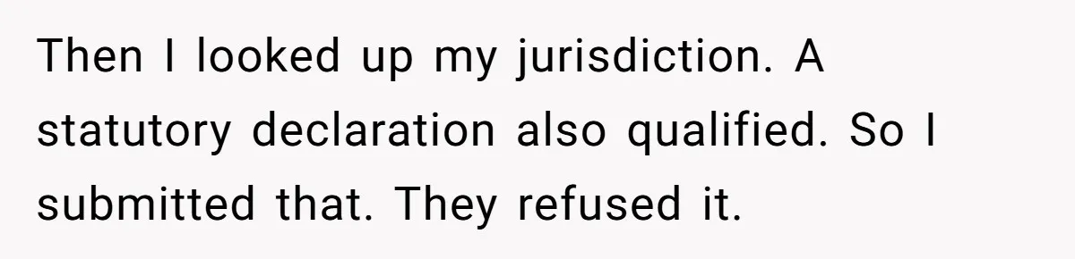 Worker Meets Boss' Doctor's Note Requirement And Ends Up With Surprise Weeklong Paid Vacation Then I looked up my jurisdiction. A statutory declaration also qualified. So I submitted that. They refused it.