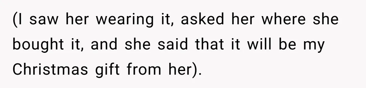 (I saw her wearing it, asked her where she bought it, and she said that it will be my Christmas gift from her).