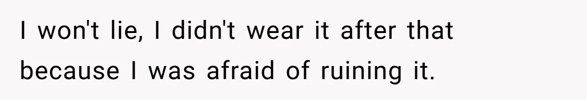 I won't lie, I didn't wear it after that because I was afraid of ruining it.