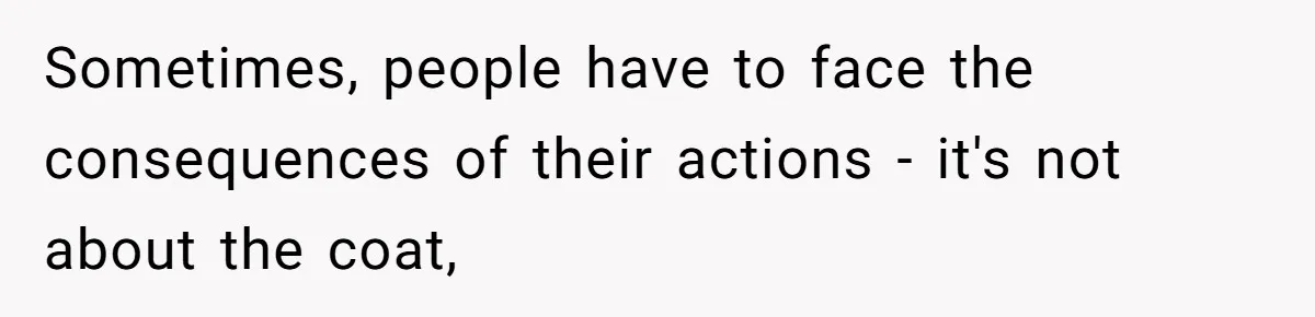 Sometimes, people have to face the consequences of their actions - it's not about the coat,