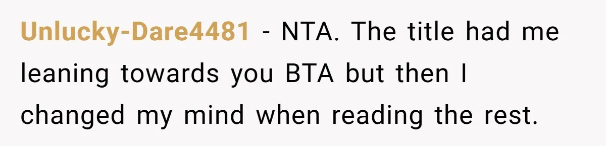 Unlucky-Dare4481 − NTA. The title had me leaning towards you BTA but then I changed my mind when reading the rest.