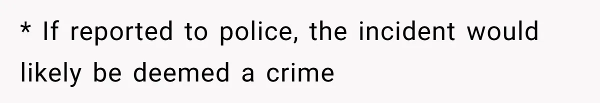 * If reported to police, the incident would likely be deemed a crime