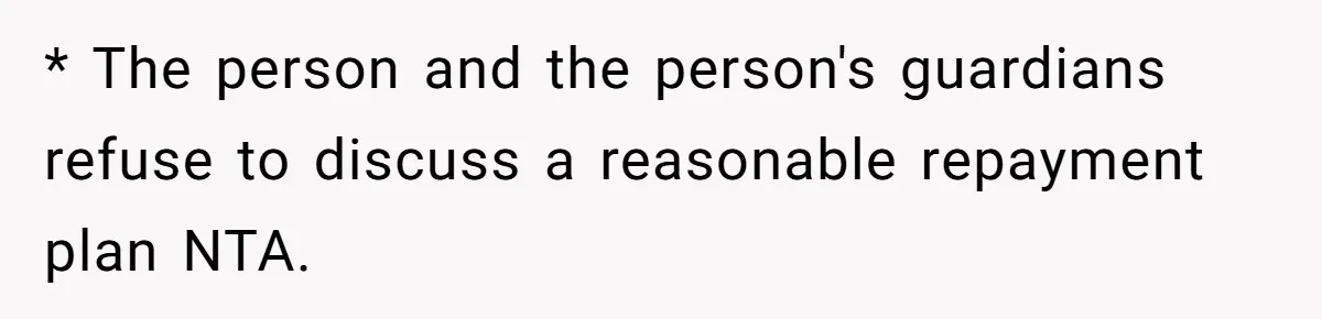 * The person and the person's guardians refuse to discuss a reasonable repayment plan NTA.