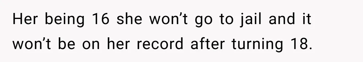 Her being 16 she won’t go to jail and it won’t be on her record after turning 18.